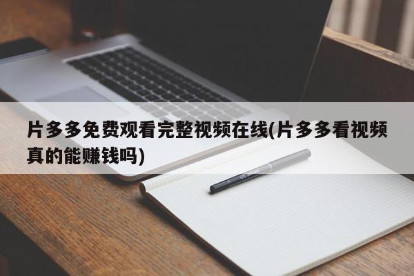 片多多免费观看完整视频在线(片多多看视频真的能赚钱吗)