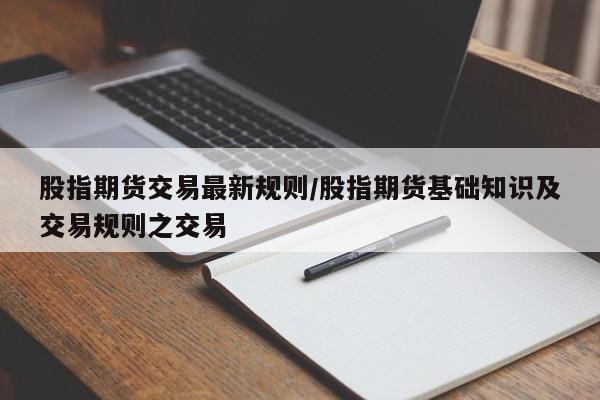 股指期货交易最新规则/股指期货基础知识及交易规则之交易