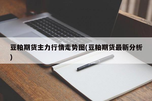 豆粕期货主力行情走势图(豆粕期货最新分析)