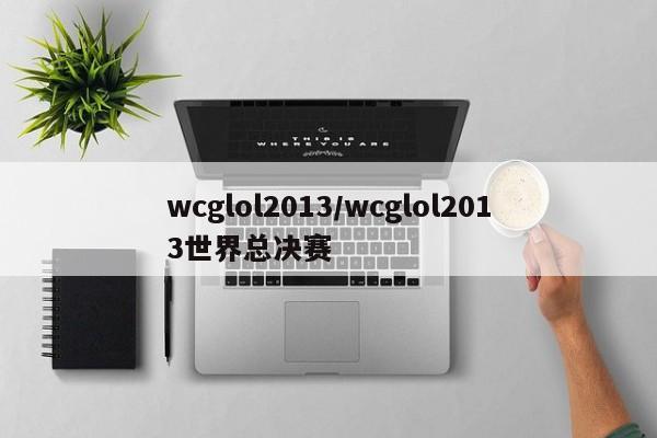 wcglol2013/wcglol2013世界总决赛