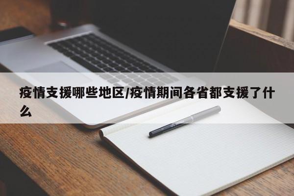 疫情支援哪些地区/疫情期间各省都支援了什么