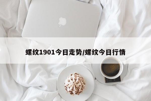 螺纹1901今日走势/螺纹今日行情