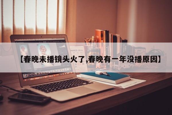 【春晚未播镜头火了,春晚有一年没播原因】