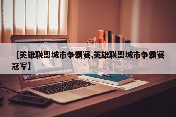 【英雄联盟城市争霸赛,英雄联盟城市争霸赛冠军】