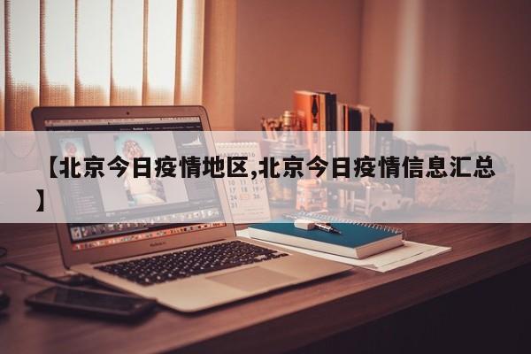 【北京今日疫情地区,北京今日疫情信息汇总】