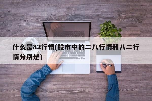 什么是82行情(股市中的二八行情和八二行情分别是)
