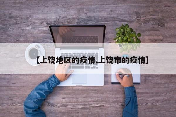 【上饶地区的疫情,上饶市的疫情】