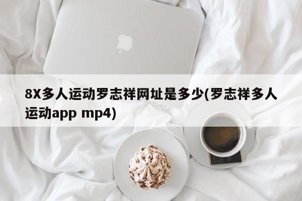 8X多人运动罗志祥网址是多少(罗志祥多人运动app mp4)