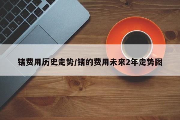 锗费用历史走势/锗的费用未来2年走势图