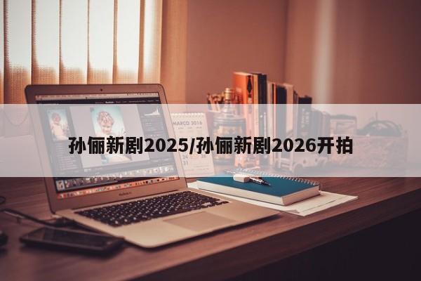 孙俪新剧2025/孙俪新剧2026开拍