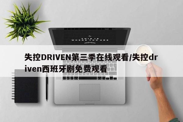 失控DRIVEN第三季在线观看/失控driven西班牙剧免费观看
