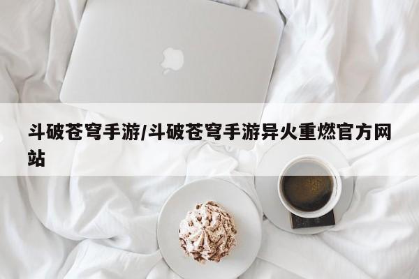 斗破苍穹手游/斗破苍穹手游异火重燃官方网站