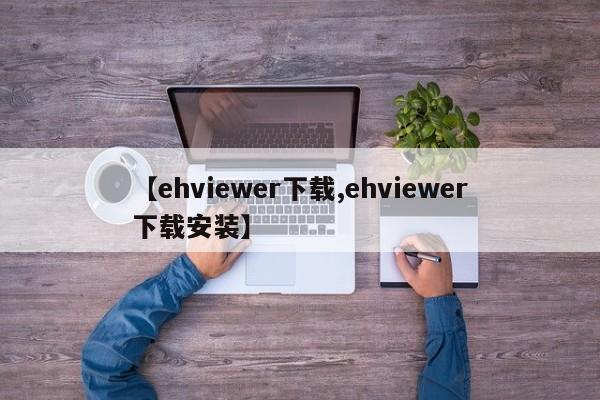 【ehviewer下载,ehviewer下载安装】