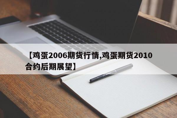 【鸡蛋2006期货行情,鸡蛋期货2010合约后期展望】
