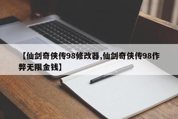 【仙剑奇侠传98修改器,仙剑奇侠传98作弊无限金钱】