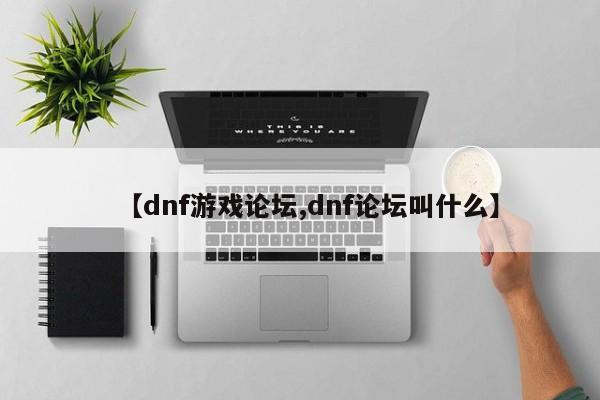 【dnf游戏论坛,dnf论坛叫什么】