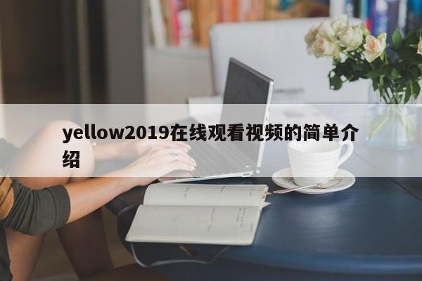 yellow2019在线观看视频的简单介绍