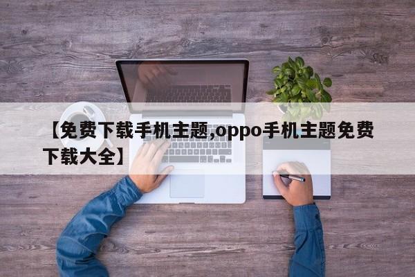 【免费下载手机主题,oppo手机主题免费下载大全】