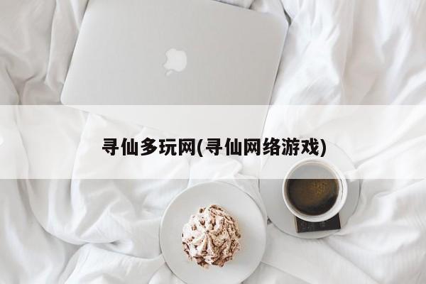 寻仙多玩网(寻仙网络游戏)