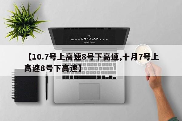 【10.7号上高速8号下高速,十月7号上高速8号下高速】