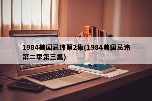 1984美国忌讳第2集(1984美国忌讳第二季第三集)