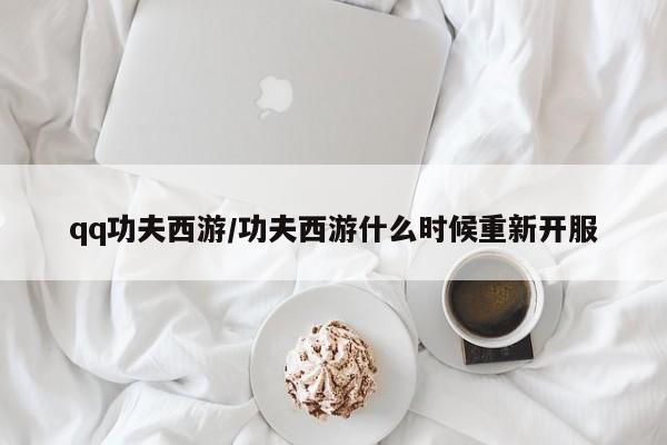 qq功夫西游/功夫西游什么时候重新开服